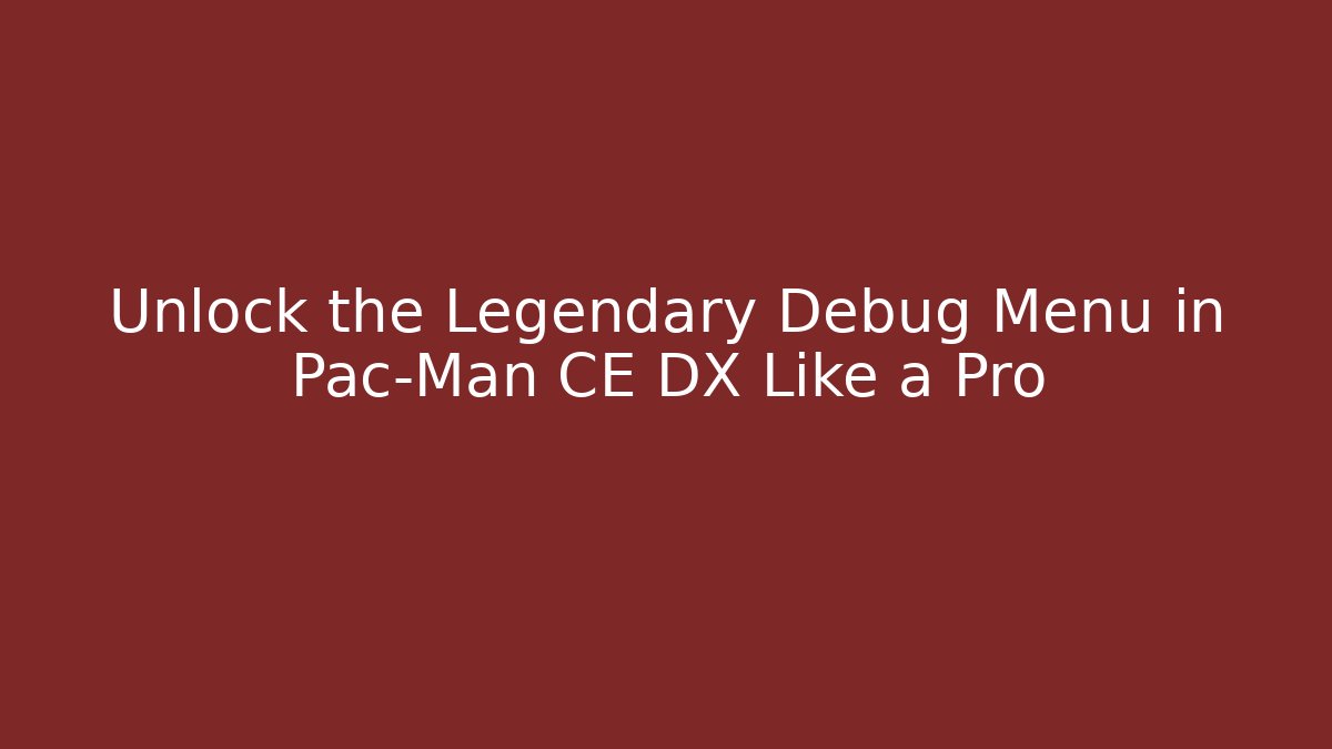 Unlock the Legendary Debug Menu in Pac-Man CE DX Like a Pro