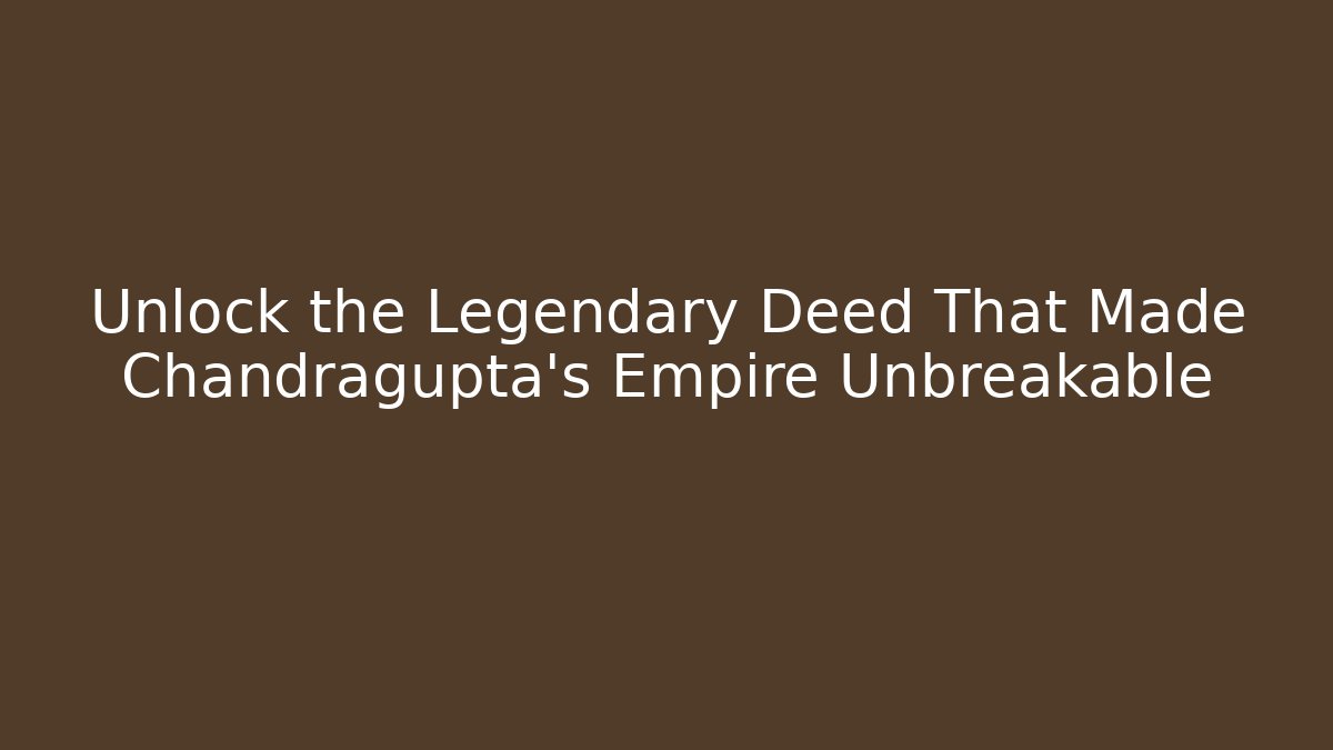 Unlock the Legendary Deed That Made Chandragupta's Empire Unbreakable