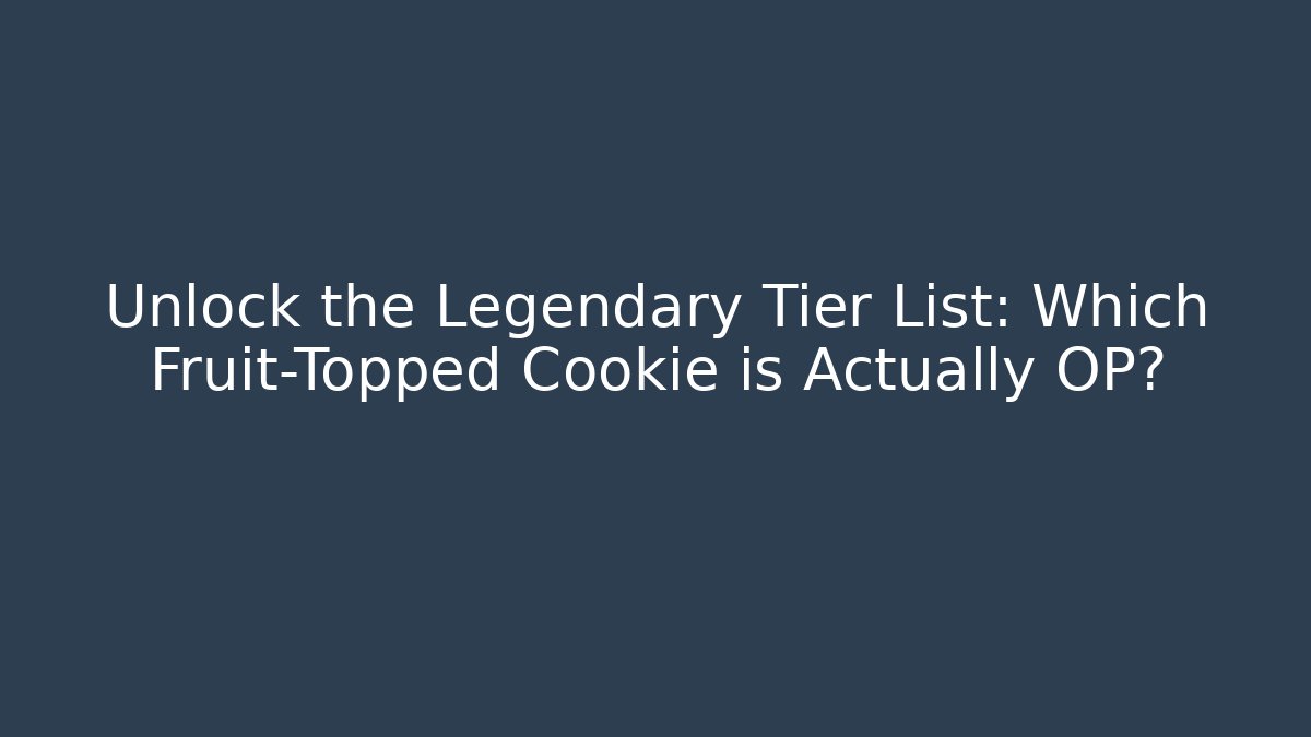 Unlock the Legendary Tier List: Which Fruit-Topped Cookie is Actually OP?
