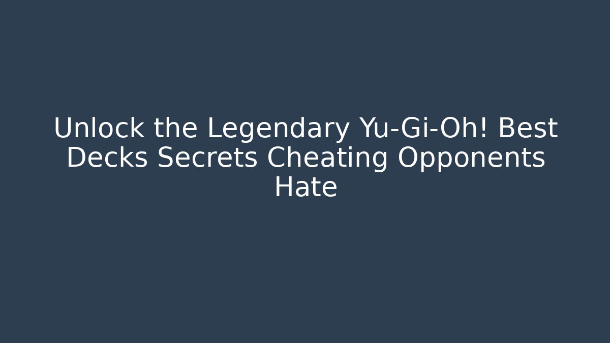 Unlock the Legendary Yu-Gi-Oh! Best Decks Secrets Cheating Opponents Hate