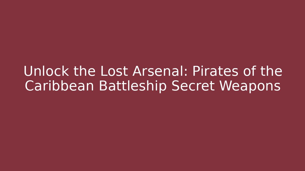 Unlock the Lost Arsenal: Pirates of the Caribbean Battleship Secret Weapons