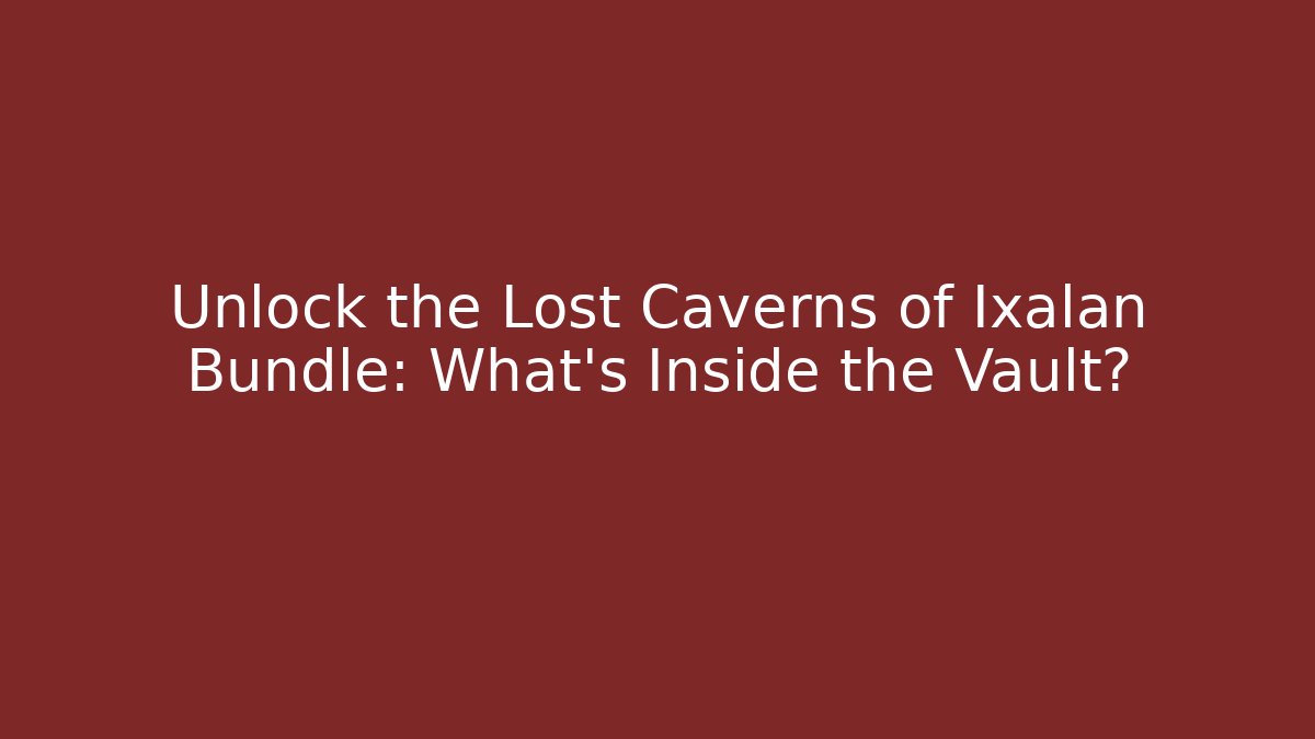 Unlock the Lost Caverns of Ixalan Bundle: What's Inside the Vault?