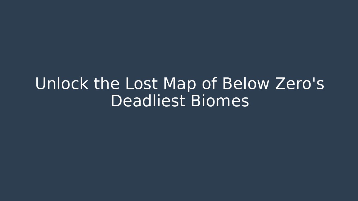 Unlock the Lost Map of Below Zero's Deadliest Biomes