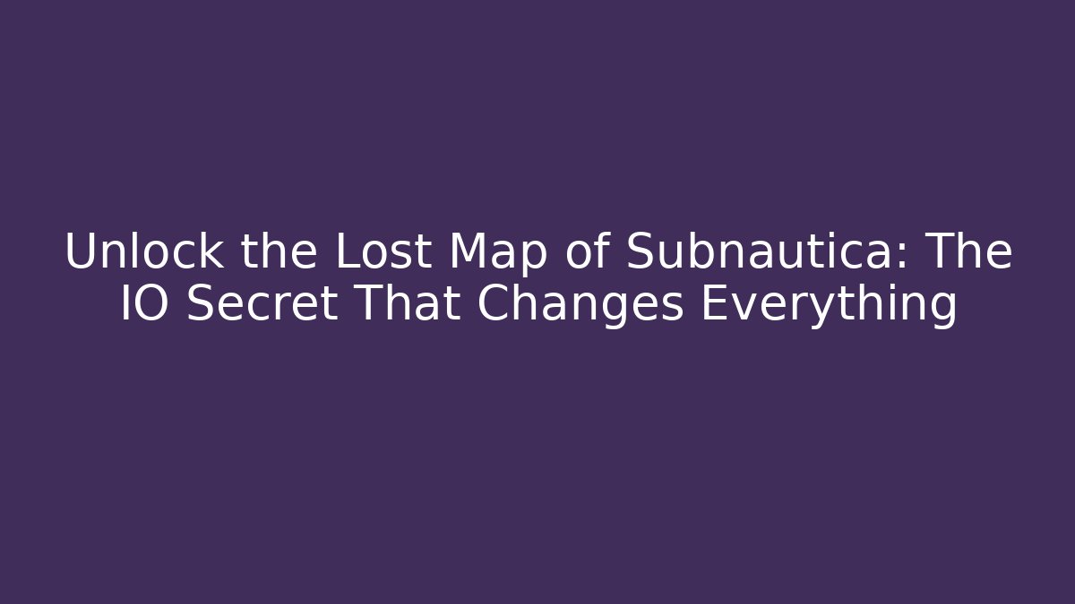 Unlock the Lost Map of Subnautica: The IO Secret That Changes Everything