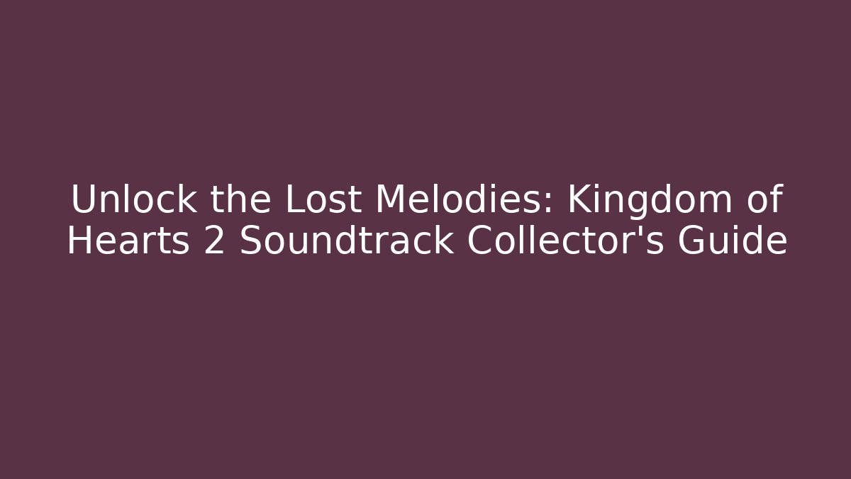 Unlock the Lost Melodies: Kingdom of Hearts 2 Soundtrack Collector's Guide