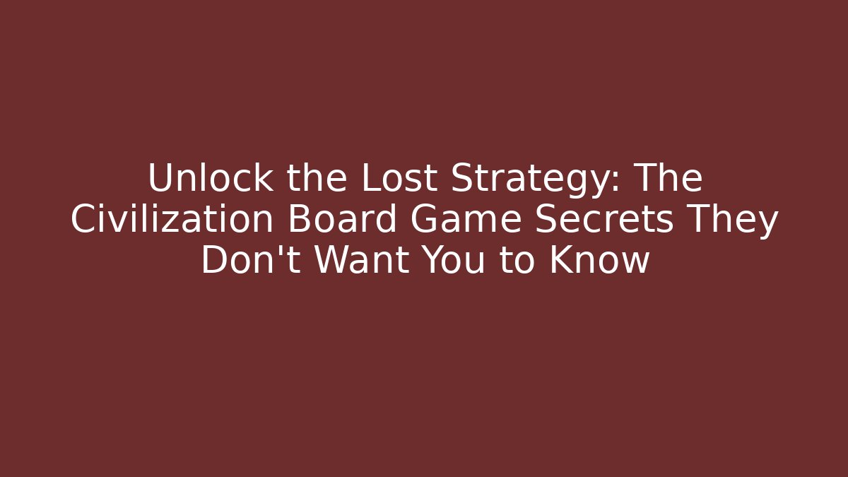 Unlock the Lost Strategy: The Civilization Board Game Secrets They Don’t Want You to Know