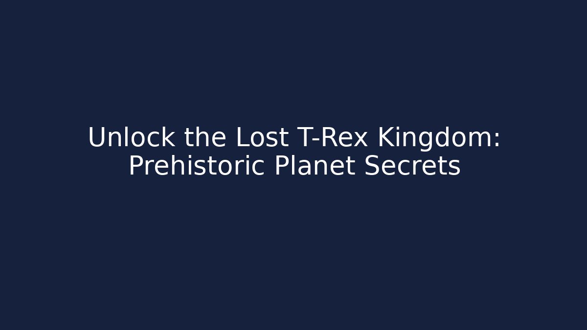 Unlock the Lost T-Rex Kingdom: Prehistoric Planet Secrets