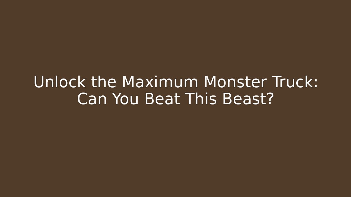 Unlock the Maximum Monster Truck: Can You Beat This Beast?