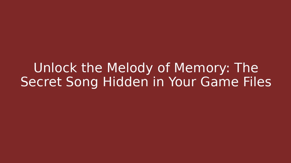 Unlock the Melody of Memory: The Secret Song Hidden in Your Game Files