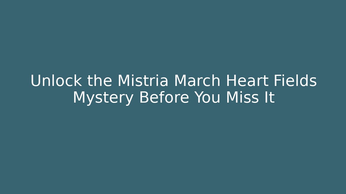 Unlock the Mistria March Heart Fields Mystery Before You Miss It