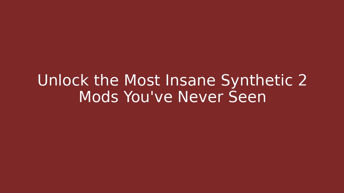 Unlock the Most Insane Synthetic 2 Mods You've Never Seen
