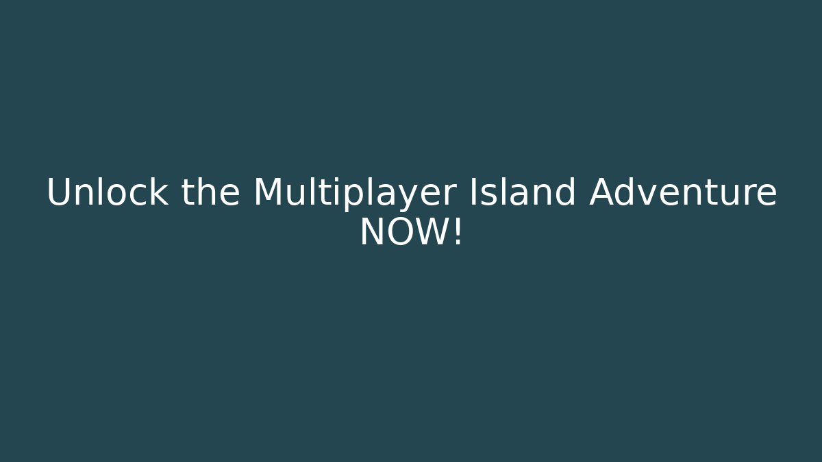 Unlock the Multiplayer Island Adventure NOW!