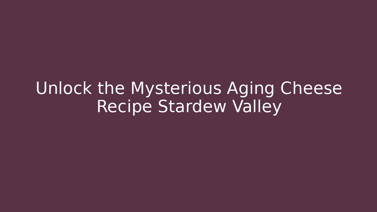 Unlock the Mysterious Aging Cheese Recipe Stardew Valley