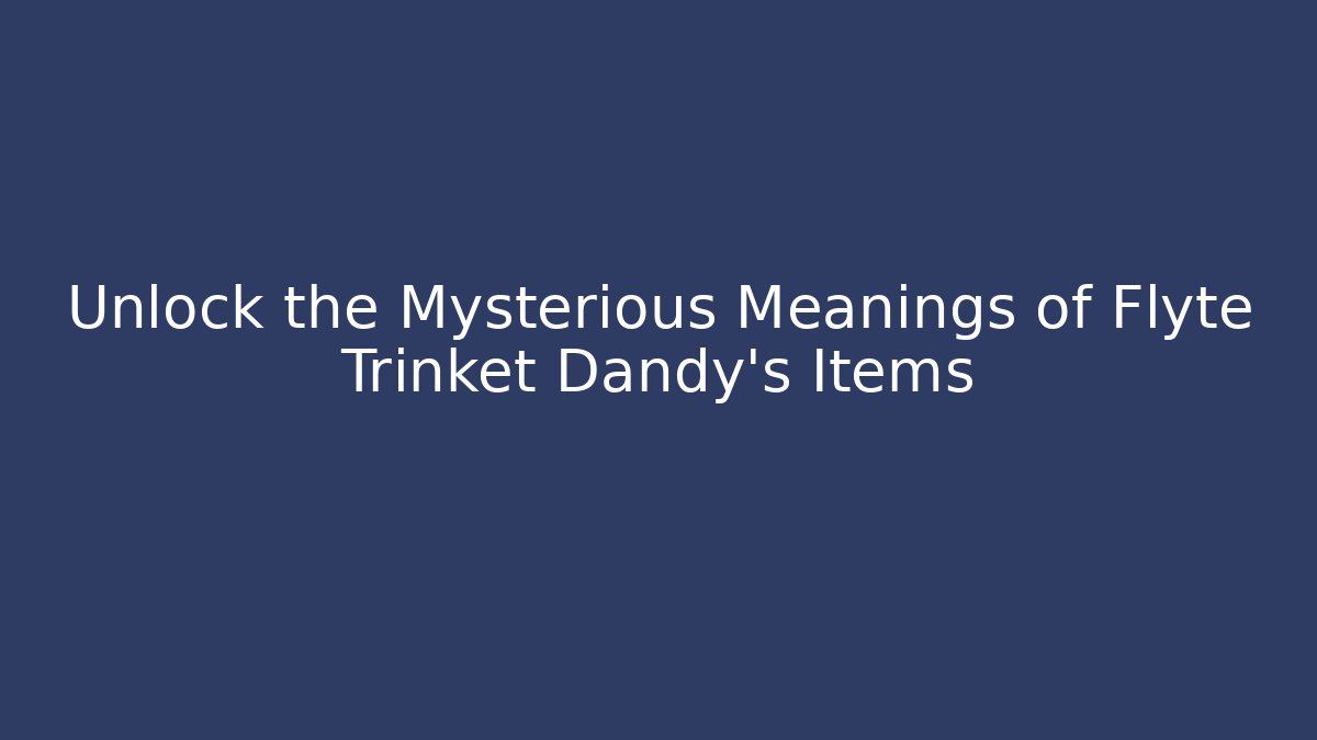Unlock the Mysterious Meanings of Flyte Trinket Dandy's Items