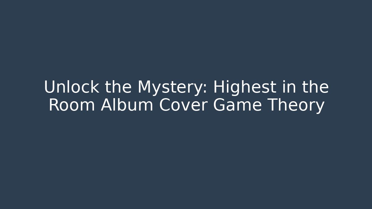 Unlock the Mystery: Highest in the Room Album Cover Game Theory