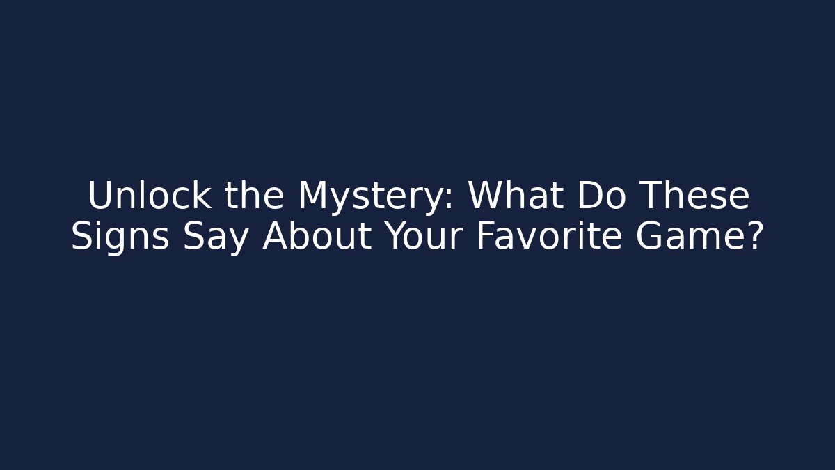 Unlock the Mystery: What Do These Signs Say About Your Favorite Game?