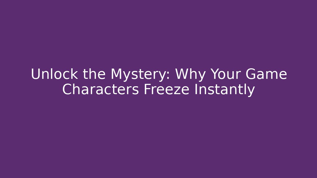 Unlock the Mystery: Why Your Game Characters Freeze Instantly