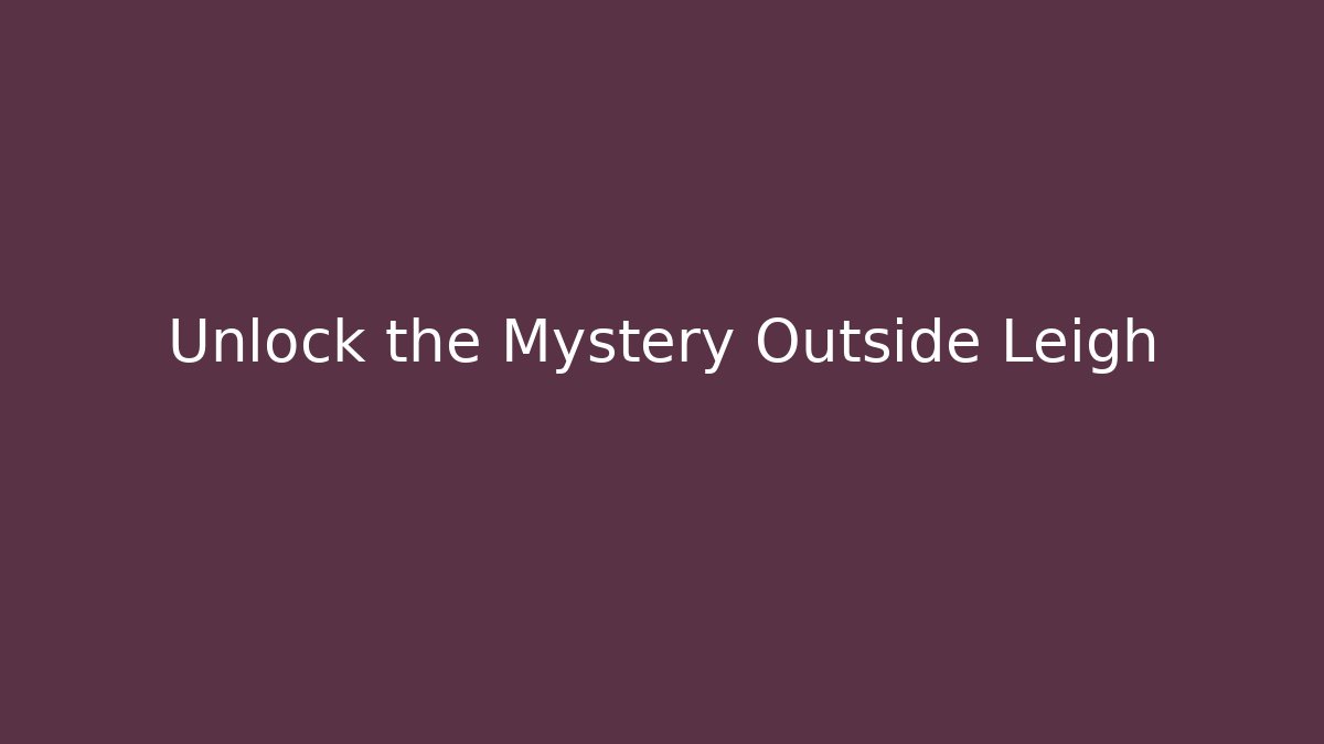 Unlock the Mystery Outside Leigh