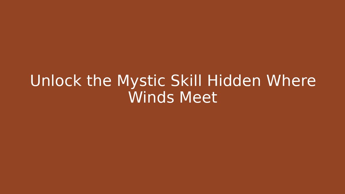 Unlock the Mystic Skill Hidden Where Winds Meet