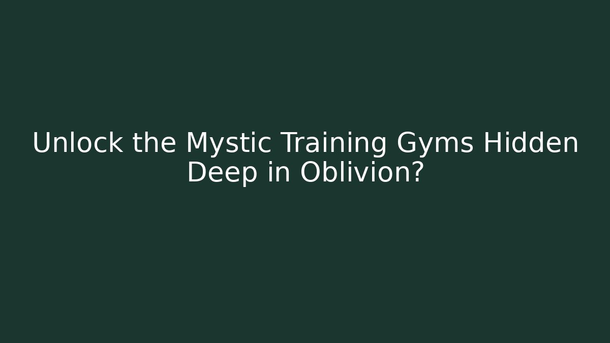 Unlock the Mystic Training Gyms Hidden Deep in Oblivion? - Sports History Weekly