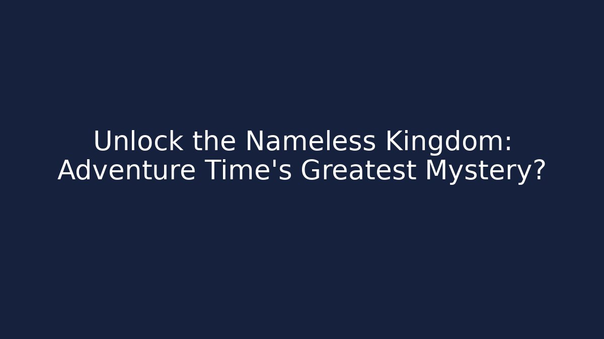 Unlock the Nameless Kingdom: Adventure Time's Greatest Mystery?