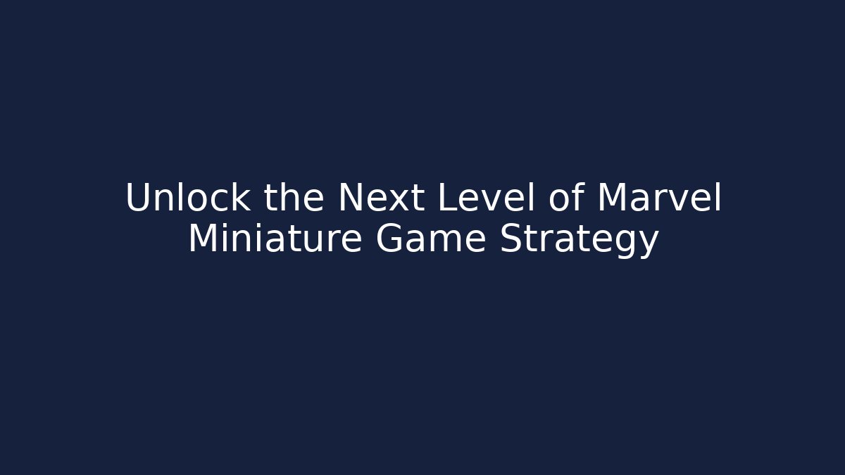 Unlock the Next Level of Marvel Miniature Game Strategy