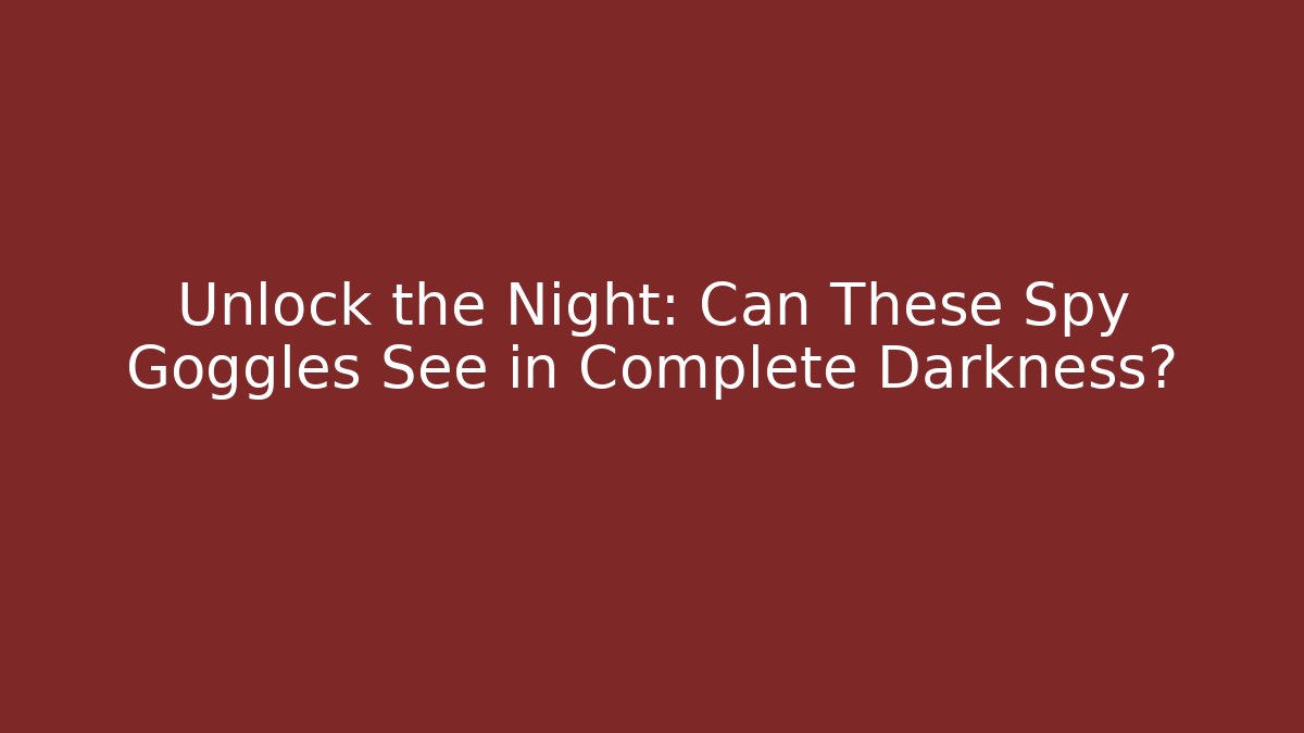 Unlock the Night: Can These Spy Goggles See in Complete Darkness?