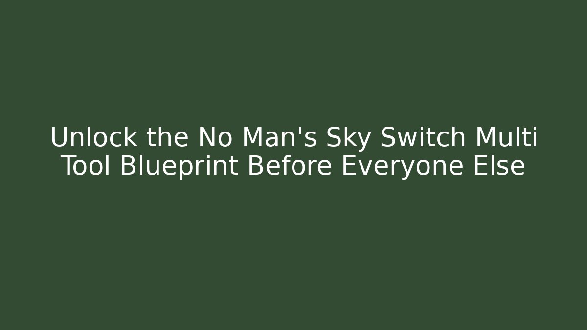 Unlock the No Man's Sky Switch Multi Tool Blueprint Before Everyone Else - Sports History Weekly