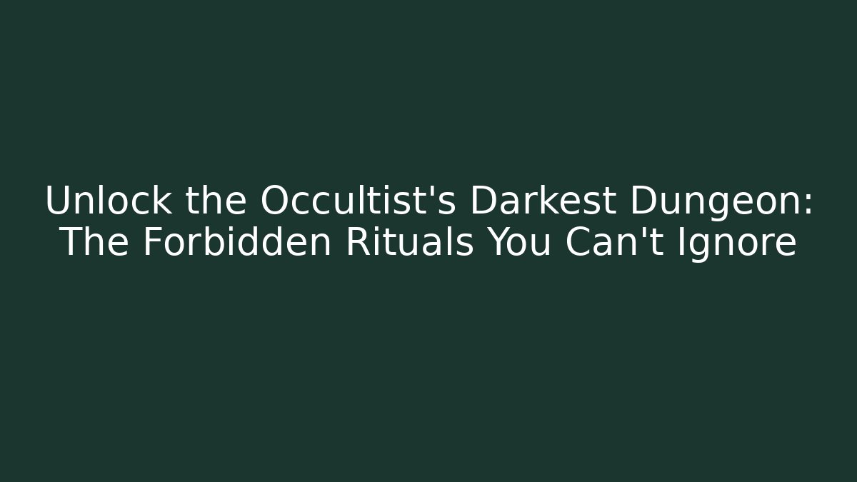 Unlock the Occultist's Darkest Dungeon: The Forbidden Rituals You Can't Ignore