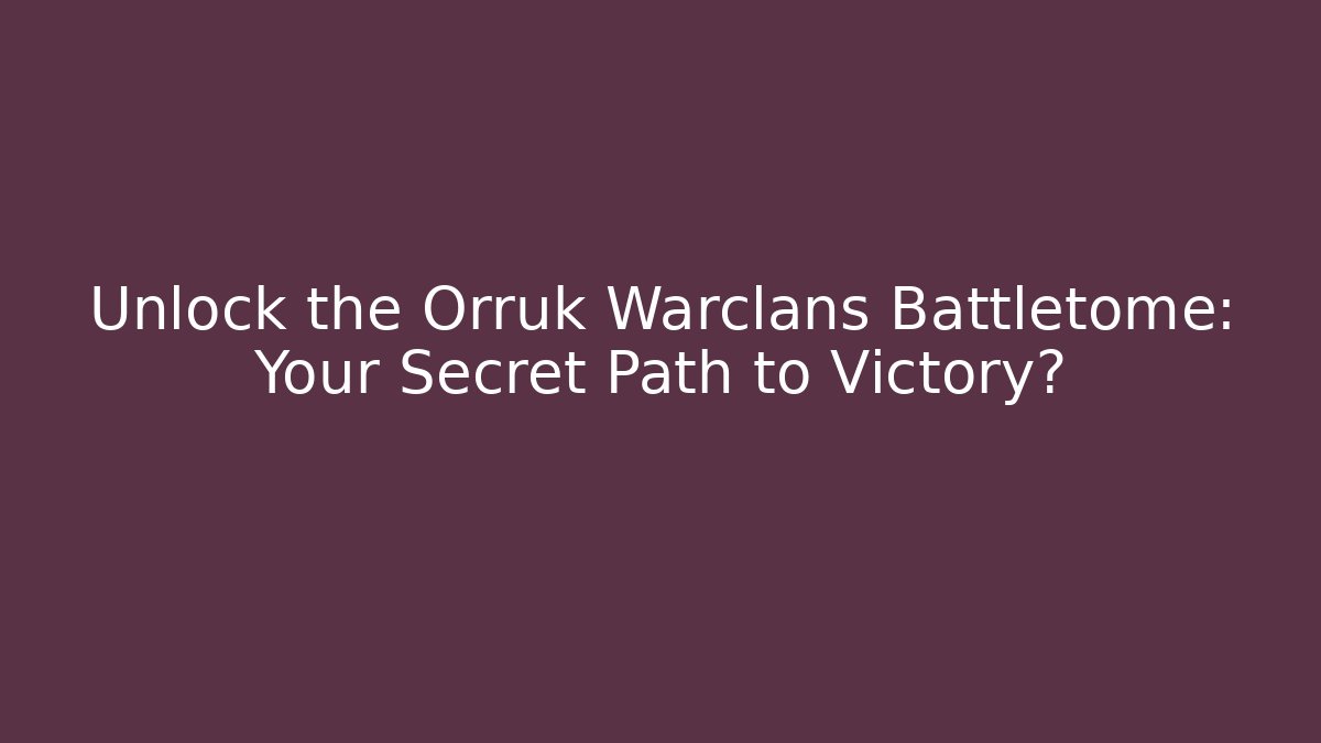 Unlock the Orruk Warclans Battletome: Your Secret Path to Victory?