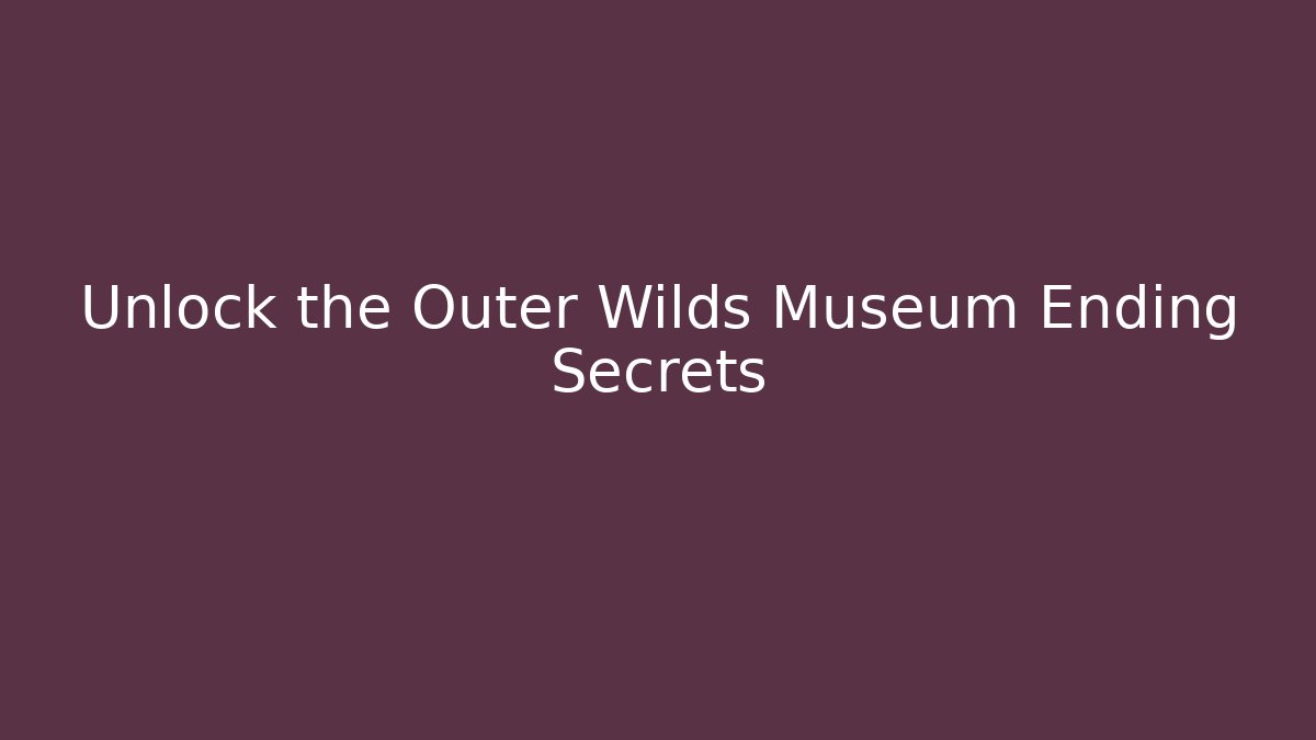Unlock the Outer Wilds Museum Ending Secrets