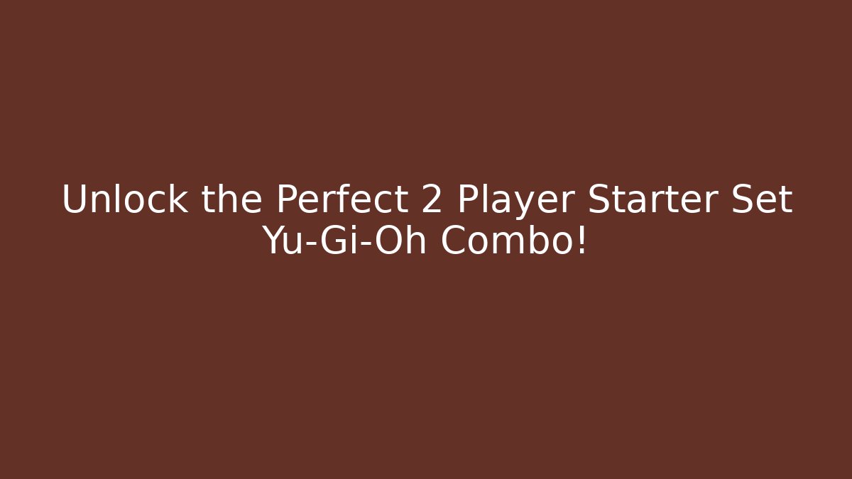 Unlock the Perfect 2 Player Starter Set Yu-Gi-Oh Combo!