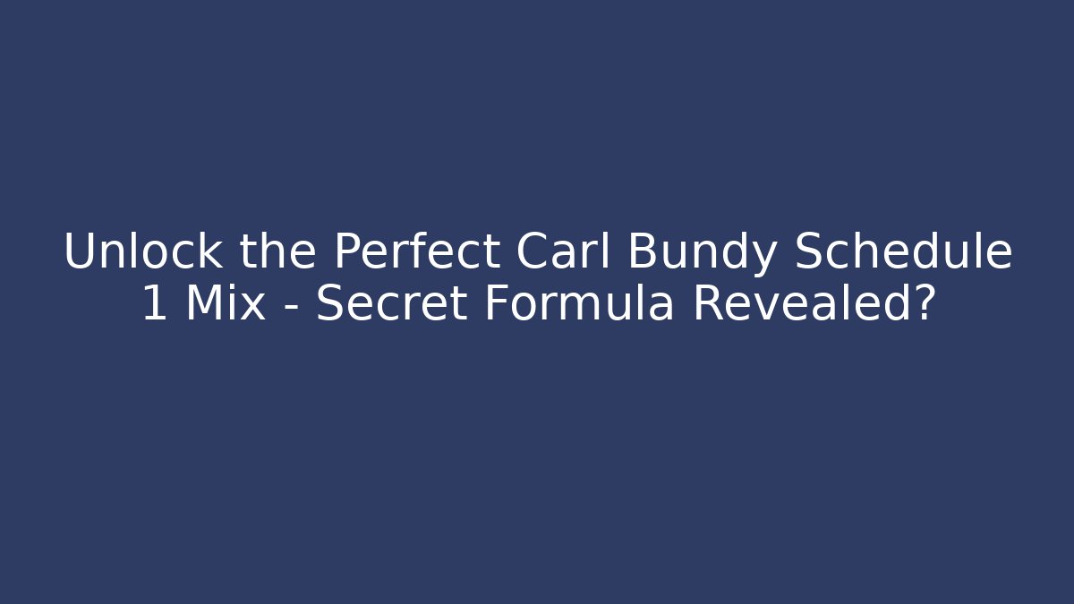 Unlock the Perfect Carl Bundy Schedule 1 Mix – Secret Formula Revealed?