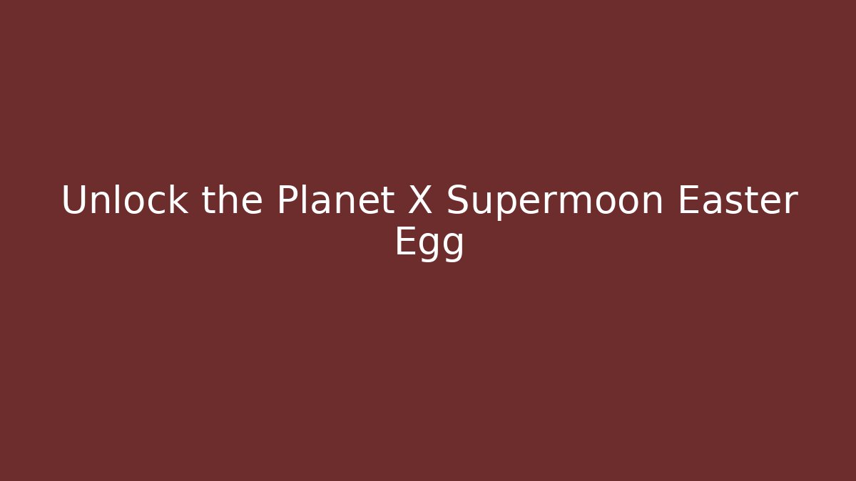 Unlock the Planet X Supermoon Easter Egg