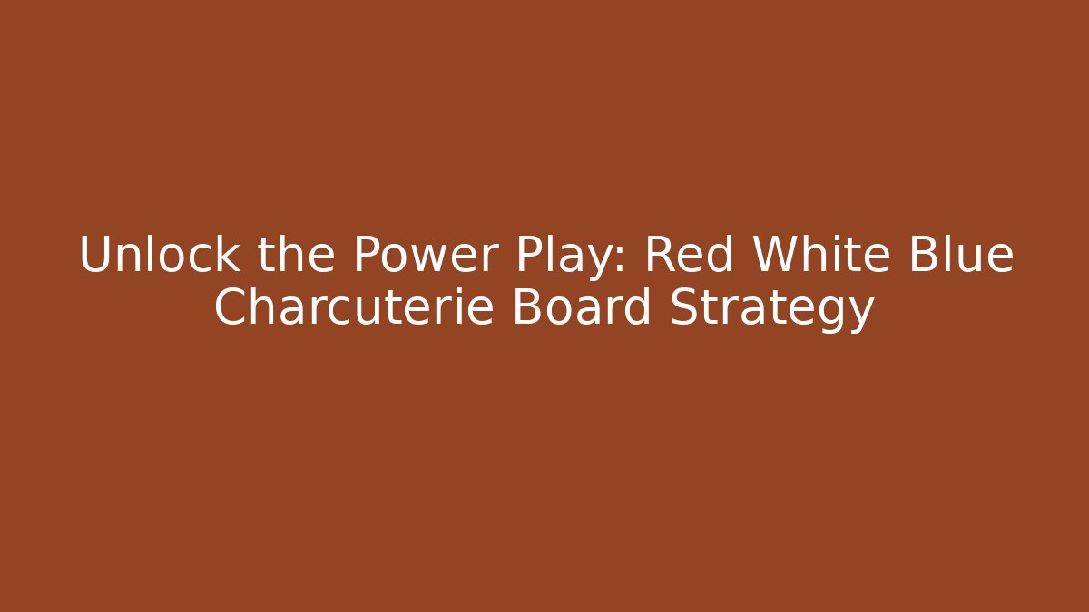 Unlock the Power Play: Red White Blue Charcuterie Board Strategy