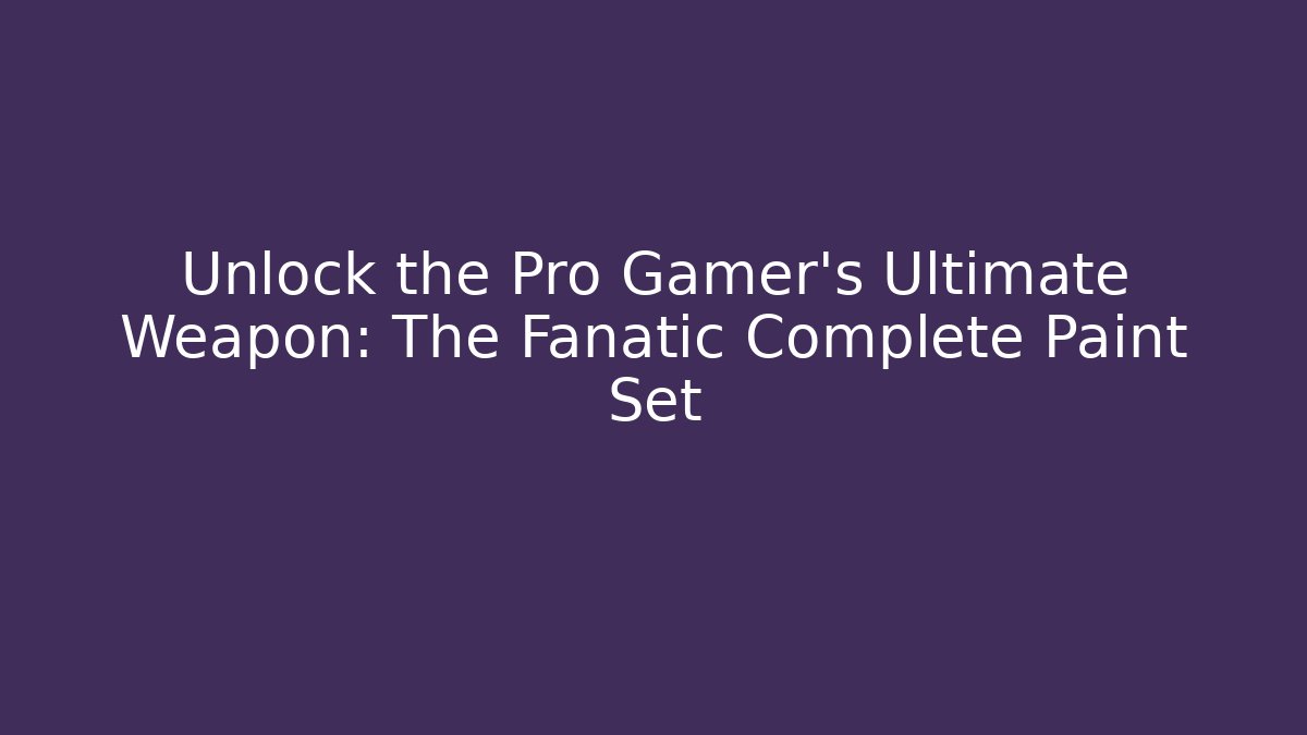 Unlock the Pro Gamer’s Ultimate Weapon: The Fanatic Complete Paint Set - Sports History Weekly