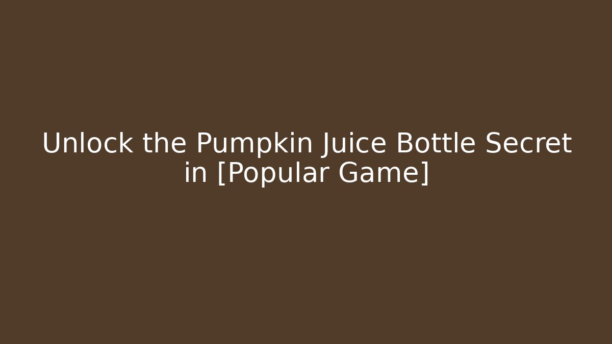 Unlock the Pumpkin Juice Bottle Secret in [Popular Game]