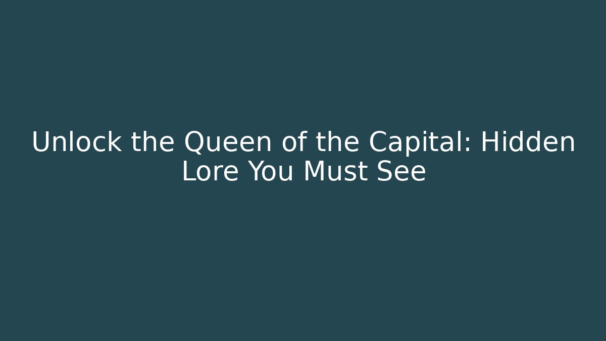 Unlock the Queen of the Capital: Hidden Lore You Must See