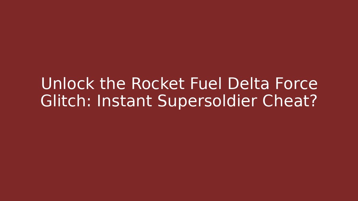 Unlock the Rocket Fuel Delta Force Glitch: Instant Supersoldier Cheat?