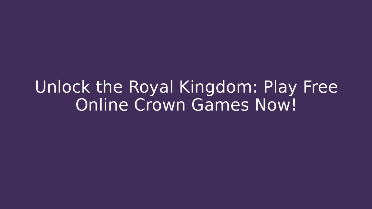 Unlock the Royal Kingdom: Play Free Online Crown Games Now!