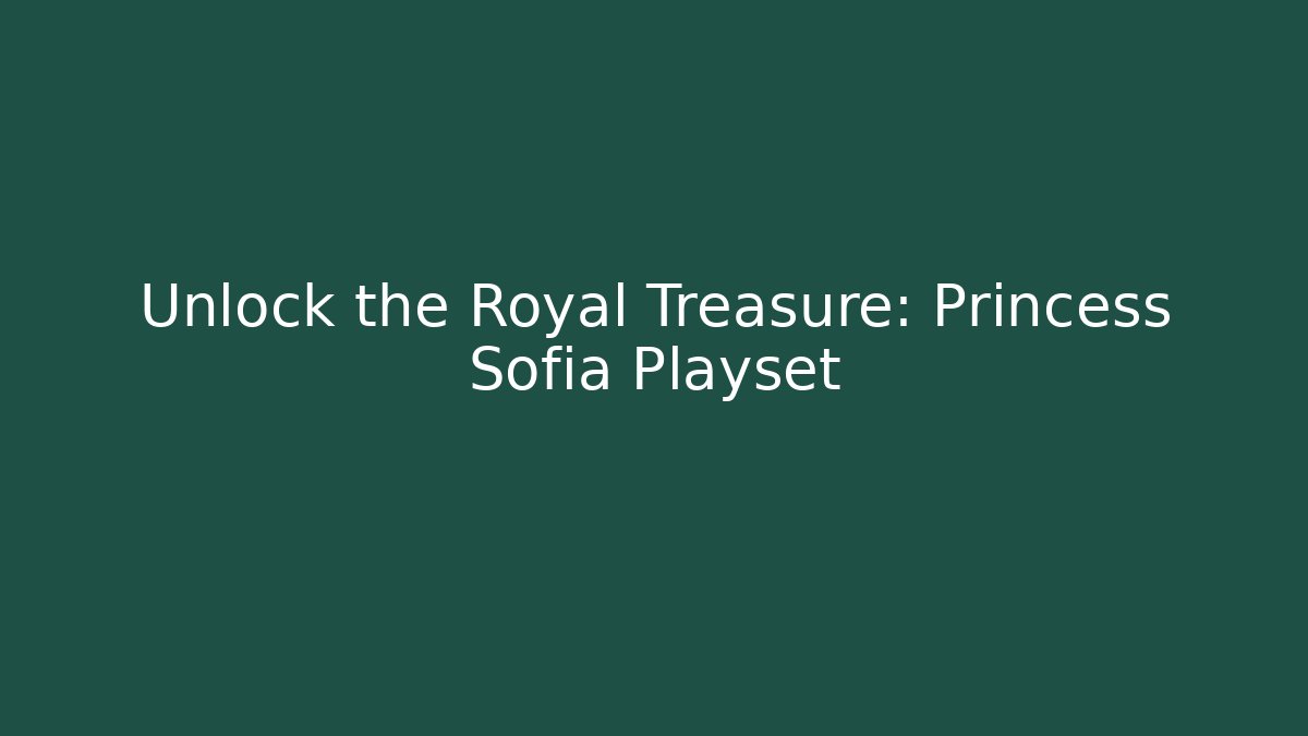 Unlock the Royal Treasure: Princess Sofia Playset - Sports History Weekly