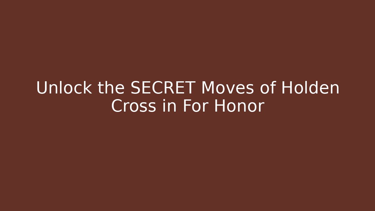 Unlock the SECRET Moves of Holden Cross in For Honor