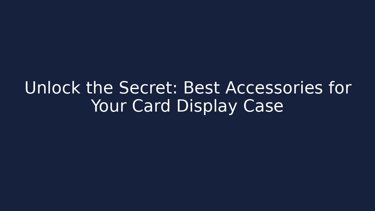 Unlock the Secret: Best Accessories for Your Card Display Case