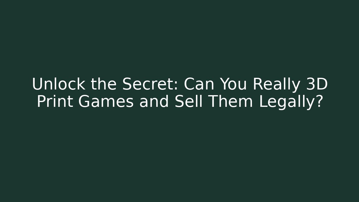 Unlock the Secret: Can You Really 3D Print Games and Sell Them Legally?