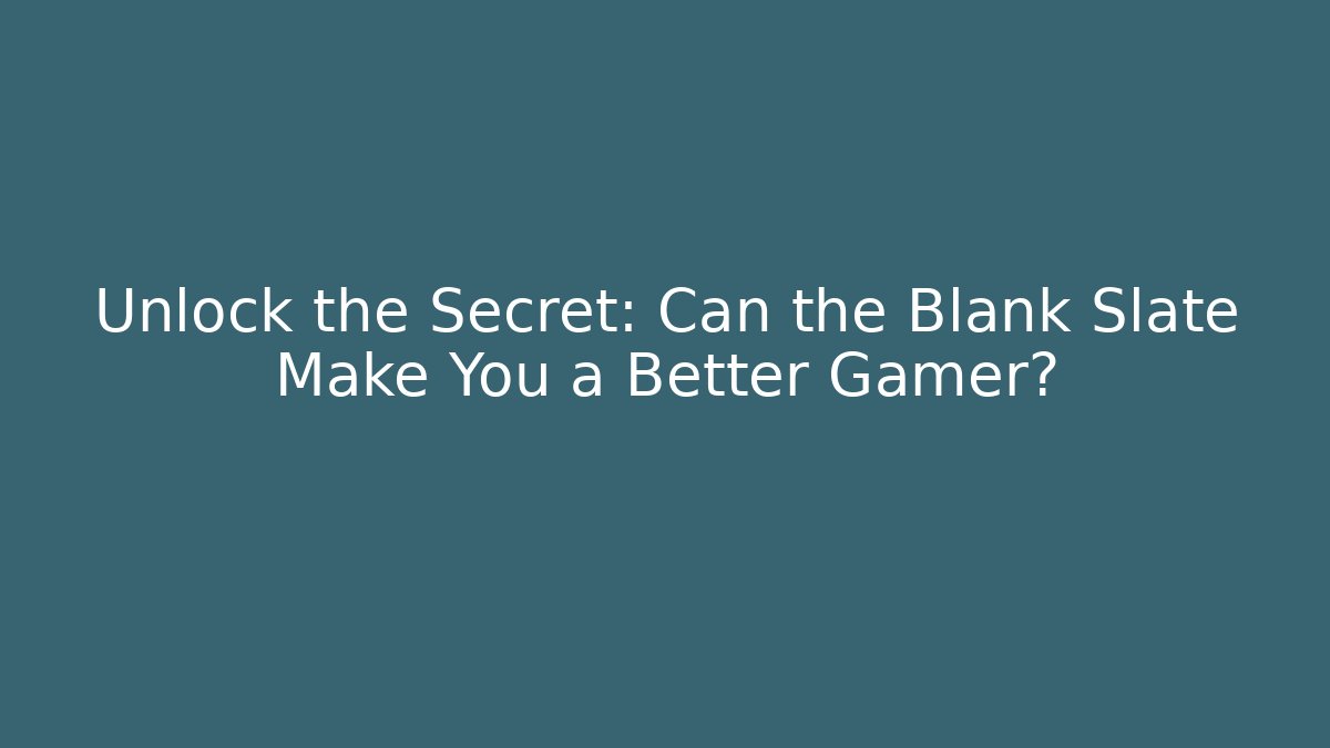 Unlock the Secret: Can the Blank Slate Make You a Better Gamer?