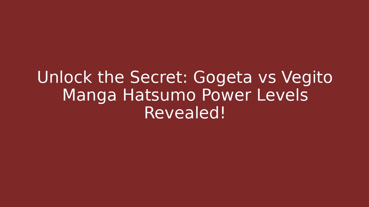 Unlock the Secret: Gogeta vs Vegito Manga Hatsumo Power Levels Revealed!