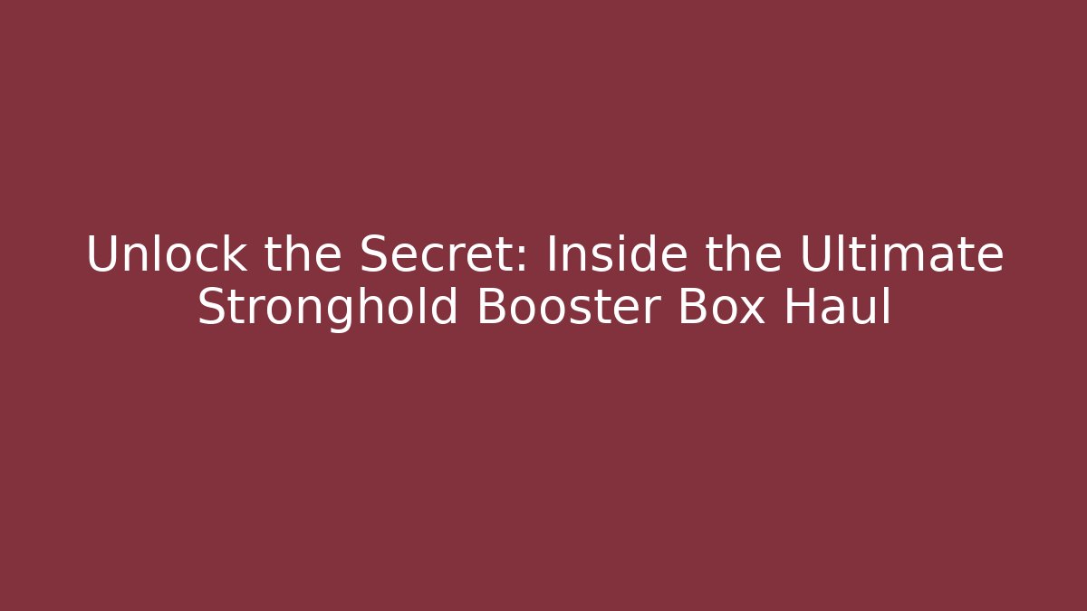 Unlock the Secret: Inside the Ultimate Stronghold Booster Box Haul