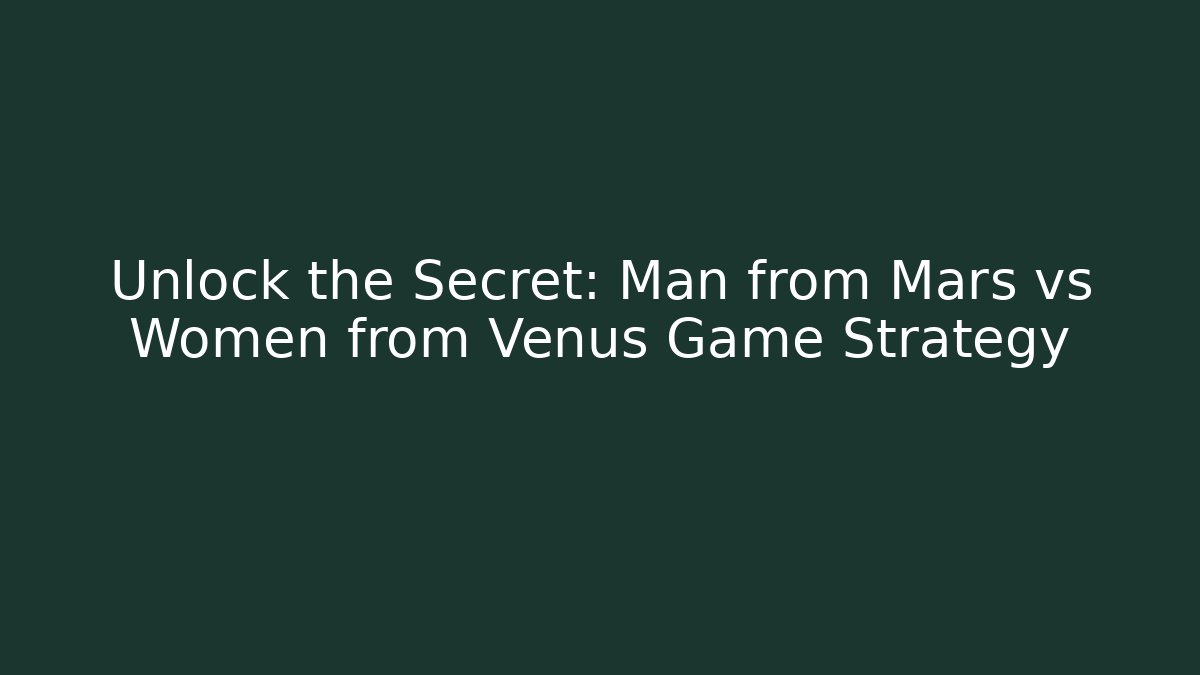 Unlock the Secret: Man from Mars vs Women from Venus Game Strategy