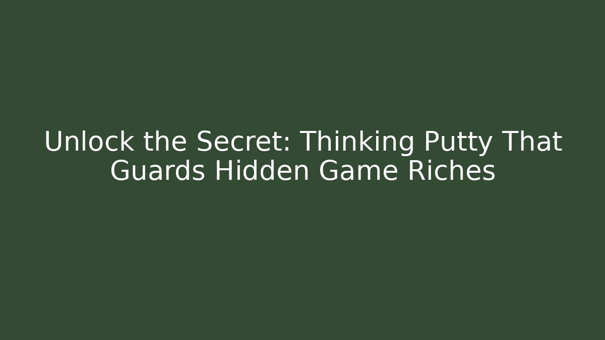 Unlock the Secret: Thinking Putty That Guards Hidden Game Riches
