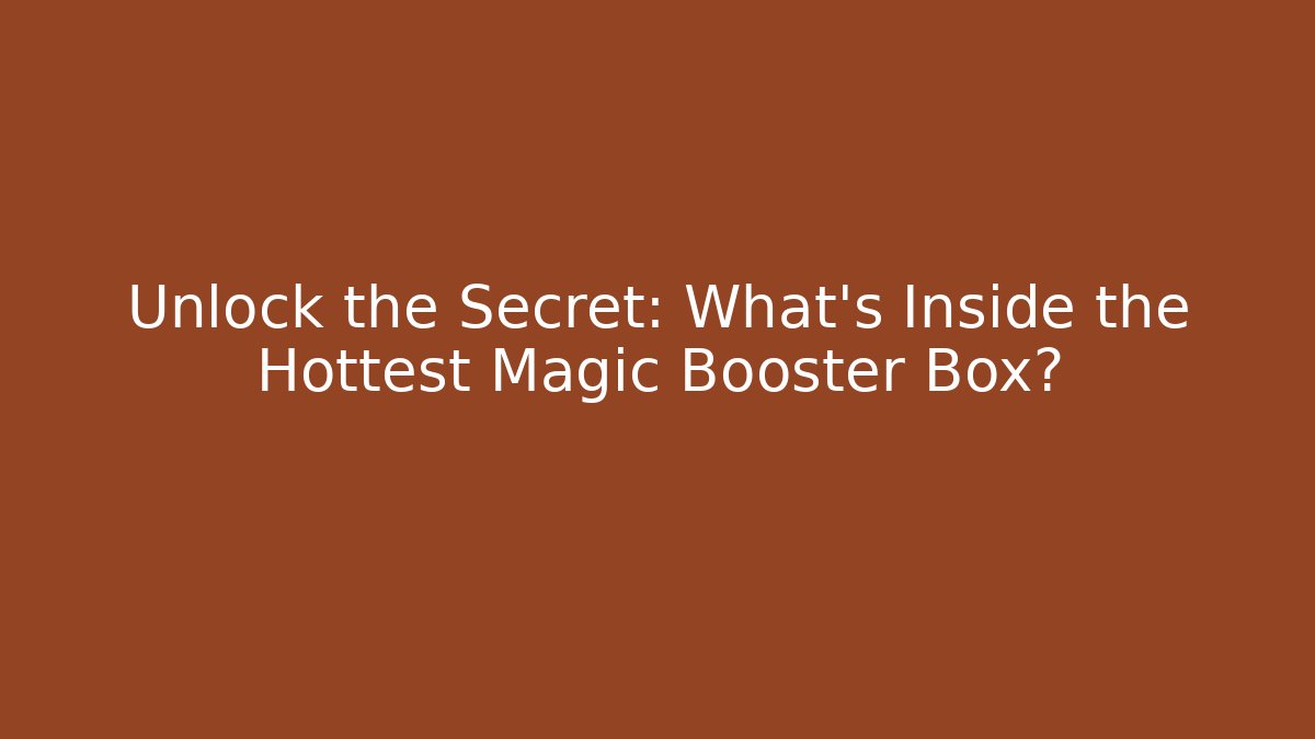 Unlock the Secret: What's Inside the Hottest Magic Booster Box?